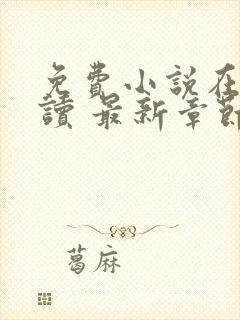 免费小说在线阅读 最新章节 无弹窗