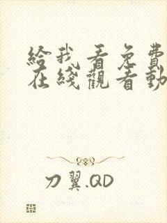 给我看免费高清在线观看动漫