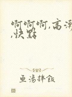 啊啊啊,高潮了,快点