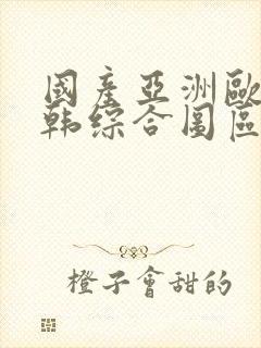 国产亚洲欧美日韩综合图区