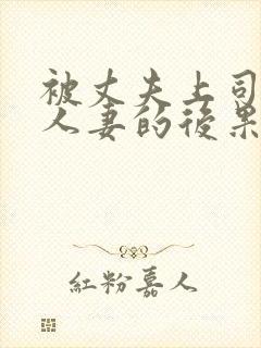 被丈夫上司侵犯人妻的后果