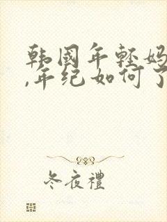 韩国年轻妈妈3,年纪如何了