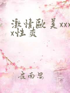 激情欧美xxxx性爽