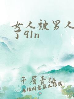 女人被男人操爽了91n