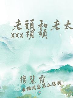 老头和老太的xxxx视频