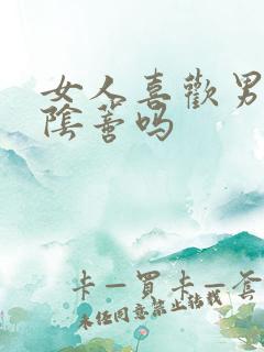 女人喜欢男人舔阴蒂吗