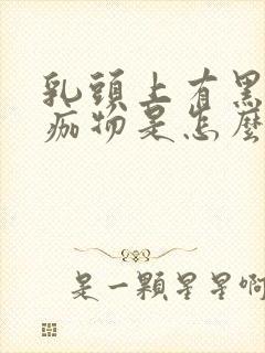 乳头上有黑色结痂物是怎么回事