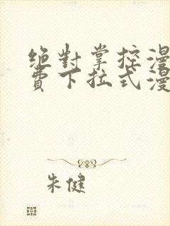 绝对掌控漫画免费下拉式漫画最新话