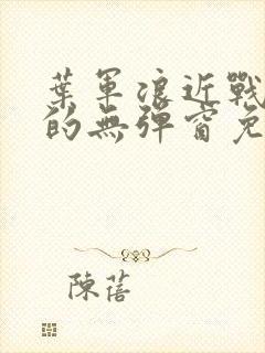 叶军浪近战狂兵的无弹窗免费阅读笔趣阁