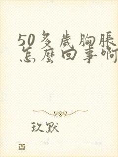 50多岁胸胀是怎么回事啊