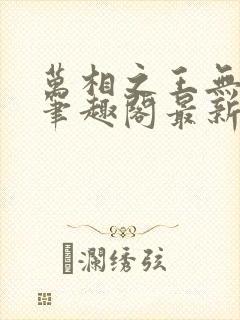 万相之王无弹窗笔趣阁最新章节更新