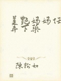 美艳妈妈任我玩弄下药