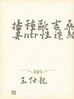 播种欧吉桑与人妻ntr性连结