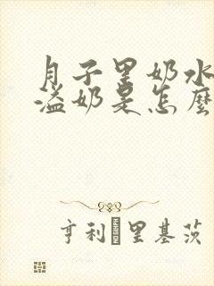 月子里奶水少还溢奶是怎么回事