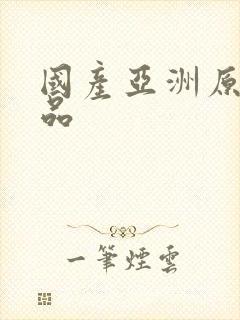 国产亚洲原创极品