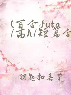 (百合futa/高h/短篇合集)