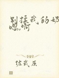 别揉我的奶头,嗯,啊