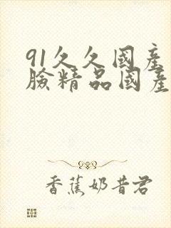 91久久国产露脸精品国产闺蜜