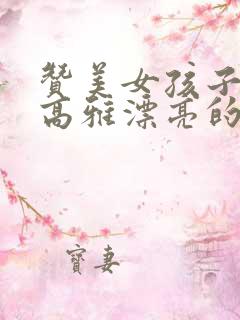 赞美女孩子气质高雅漂亮的词句