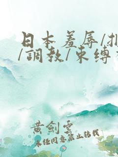 日本羞辱/捆绑/调教/束缚视频