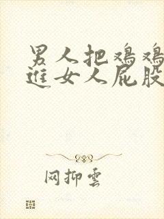 男人把鸡鸡插进进女人屁股里故事