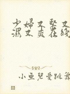 少妇又紧又深又湿又爽在线观看