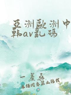 亚洲欧洲中文日韩av乱码