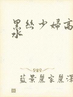 黑丝少妇高潮喷水