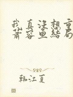 我真没想重生啊萧容鱼结局