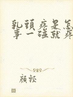 乳头疼是怎么回事一碰就疼还硬硬的