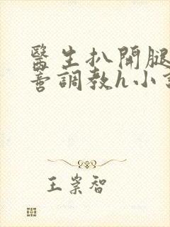 医生扒开腿揉花蒂调教h小说