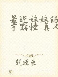 最近妹妹的样子有点怪 真人