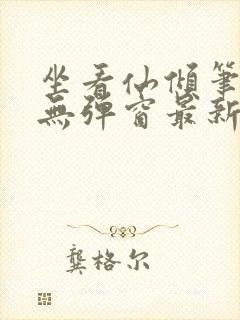 坐看仙倾笔趣阁无弹窗最新章节更新