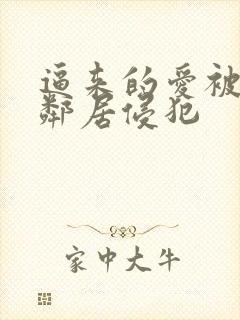 逼来的爱被隔壁邻居侵犯