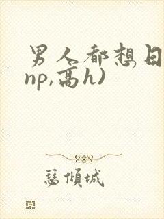 男人都想日她(np,高h)