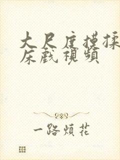 大尺度摸揉捏胸床戏视频