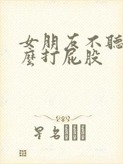 女朋友不听话怎么打屁股