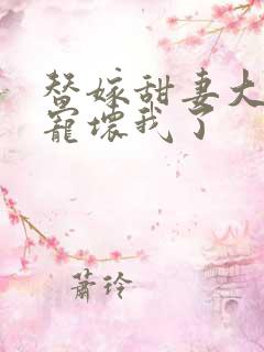 替嫁甜妻大叔你宠坏我了