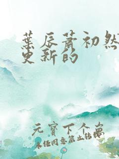 叶辰萧初然刚刚更新的