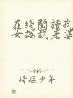 在线阅读我的美女总裁老婆小说