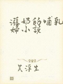 涨奶的哺乳期少妇小说