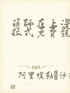 萌师在上漫画下拉式免费观看