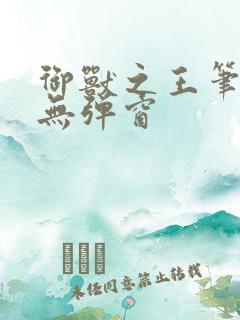 御兽之王笔趣阁无弹窗