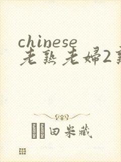 chinese老熟老妇2熟女俱乐部