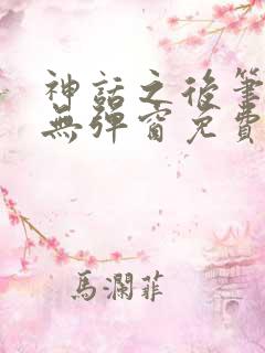 神话之后笔趣阁无弹窗免费阅读