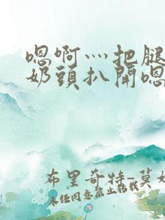 嗯啊灬把腿张开奶头扒开嗯别小说