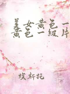美女黄色一级片黄色一级片