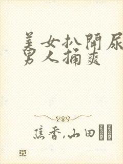 美女扒开尿口给男人捅爽