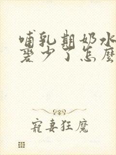 哺乳期奶水突然变少了怎么回事