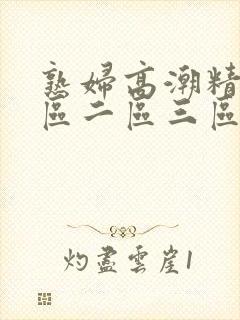 熟妇高潮精品一区二区三区
